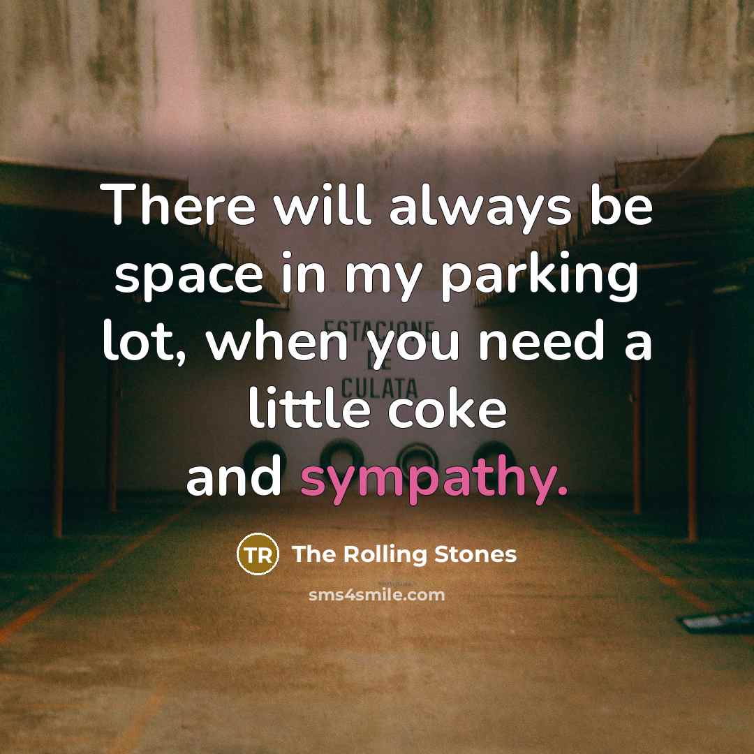 “There will always be space in my parking lot, when you need a little coke and sympathy.” quote by The Rolling Stones