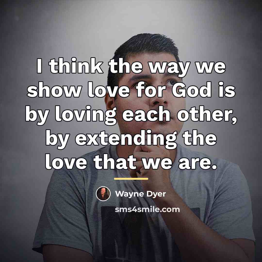 “I think the way we show love for God is…” quote by Wayne Dyer