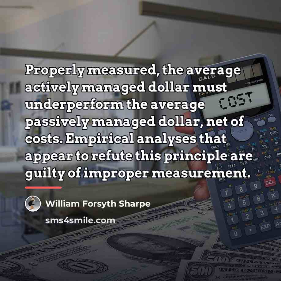 “Properly measured, the average actively managed dollar must underperform the…” quote by William Forsyth Sharpe
