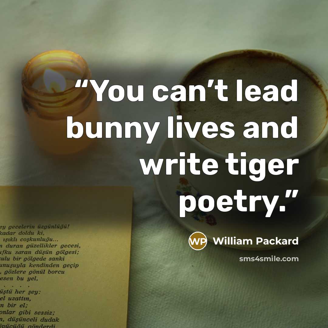 “You can’t lead bunny lives and write tiger poetry.” quote by William Packard