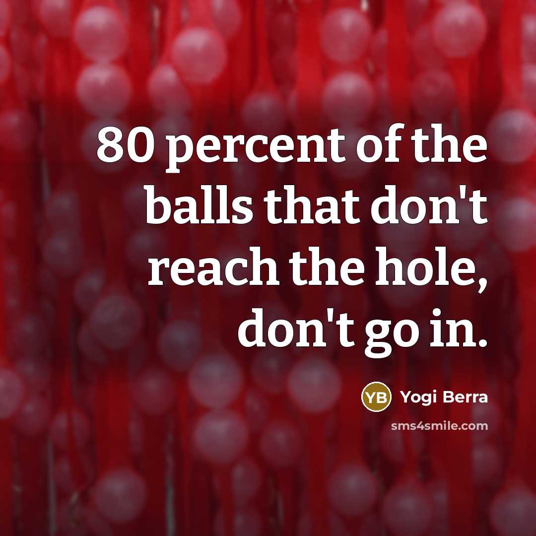 “80 percent of the balls that don't reach the hole,…” quote by Yogi Berra