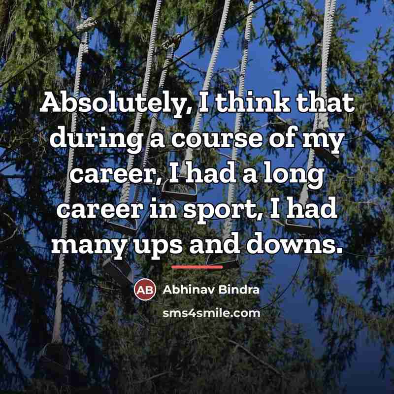 “Absolutely, I think that during a course of my career,…” quote by Abhinav Bindra