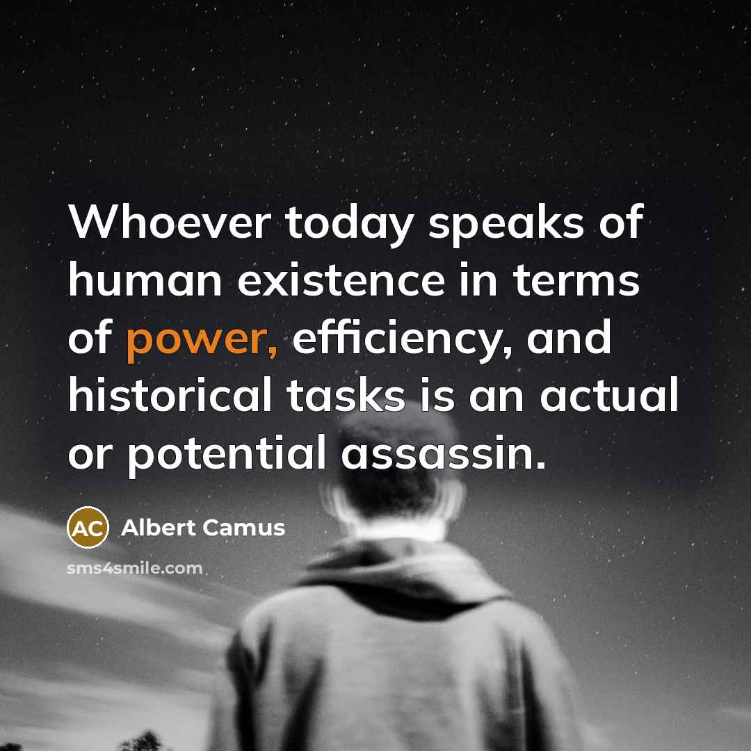 “Whoever today speaks of human existence in terms of power,…” quote by Albert Camus