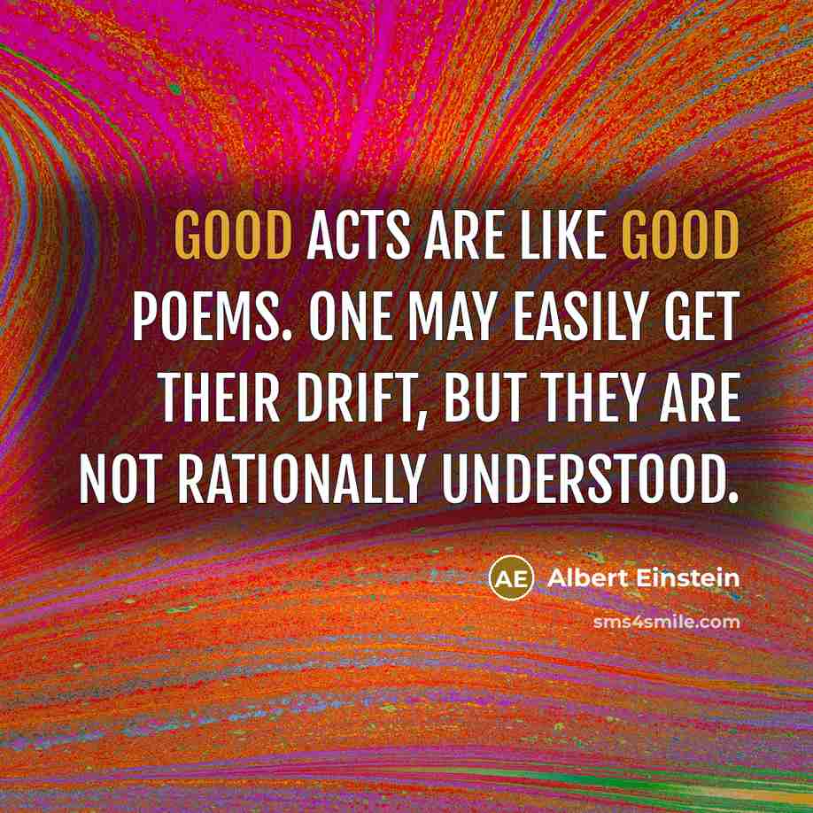 “Good acts are like good poems. One may easily get…” quote by Albert Einstein