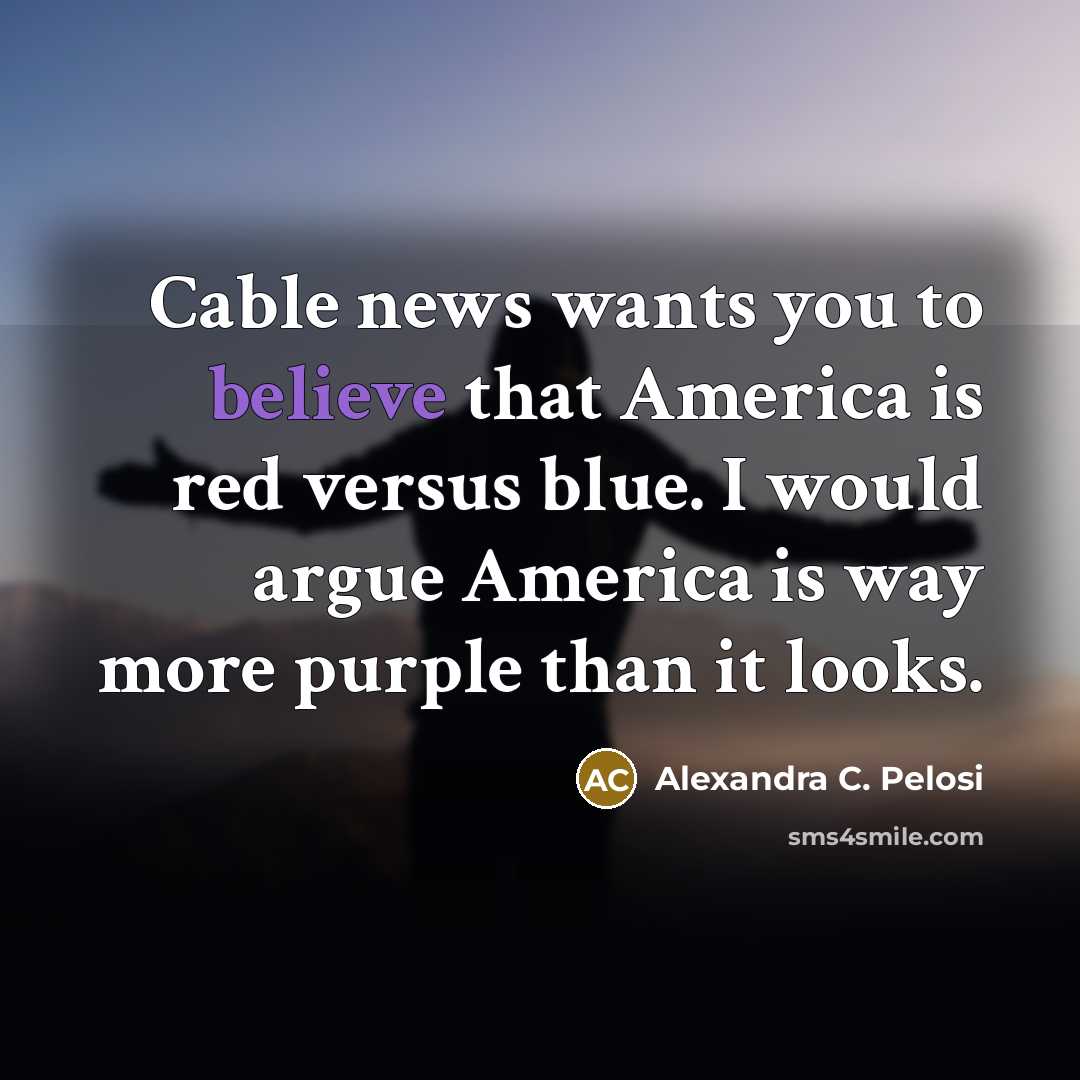 “Cable news wants you to believe that America is red…” quote by Alexandra C. Pelosi