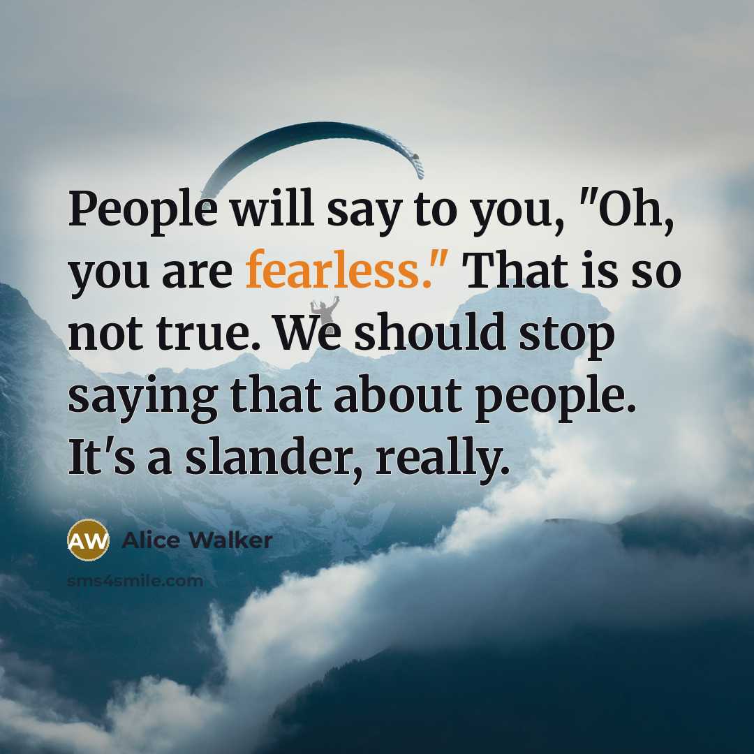“People will say to you, "Oh, you are fearless." That…” quote by Alice Walker