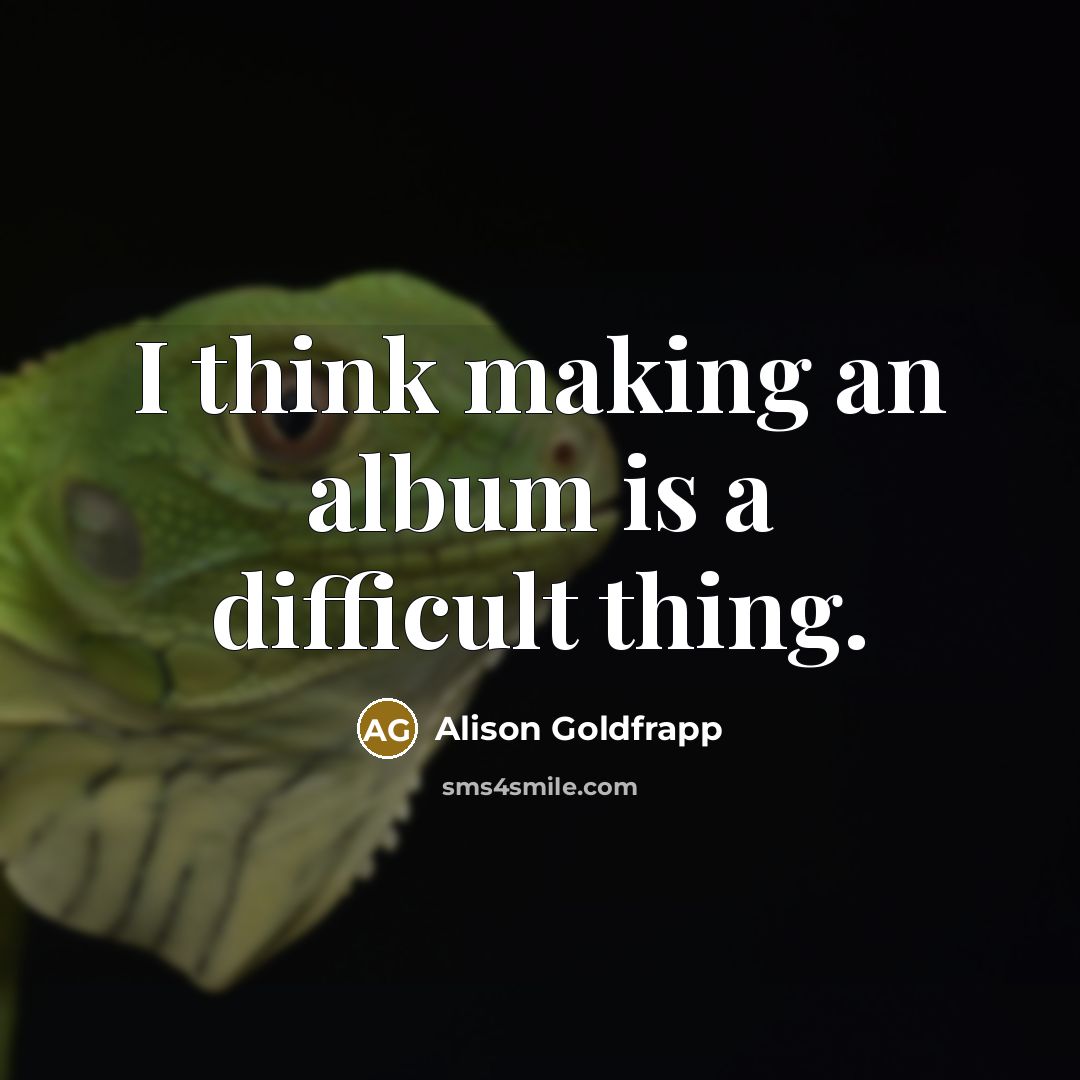 “I think making an album is a difficult thing.…” quote by Alison Goldfrapp