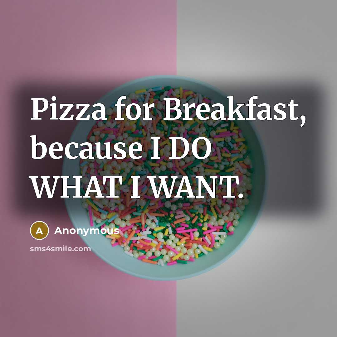 “Pizza for Breakfast, because I DO WHAT I WANT.” quote by Anonymous