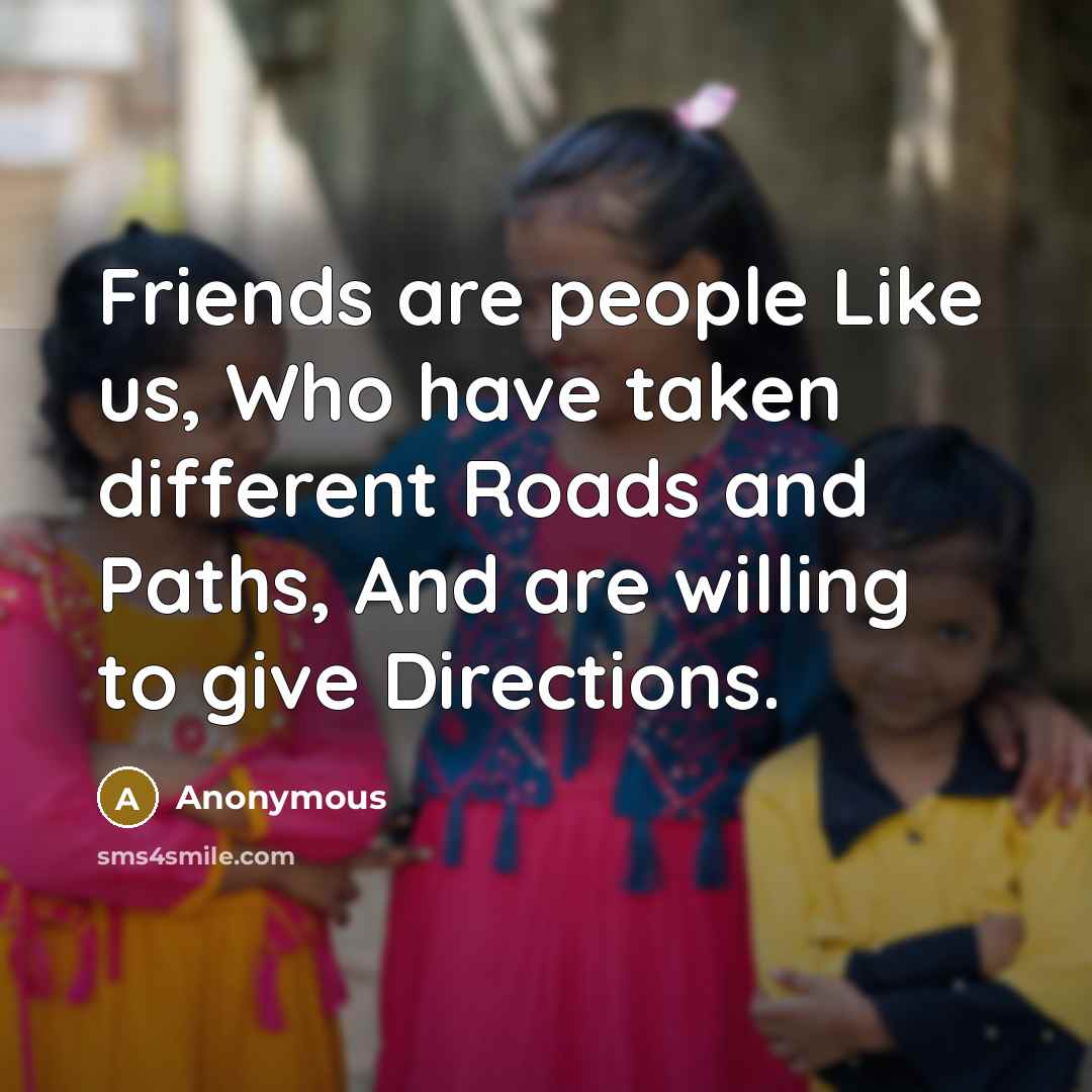 “Friends are people Like us, Who have taken different Roads…” quote by Anonymous