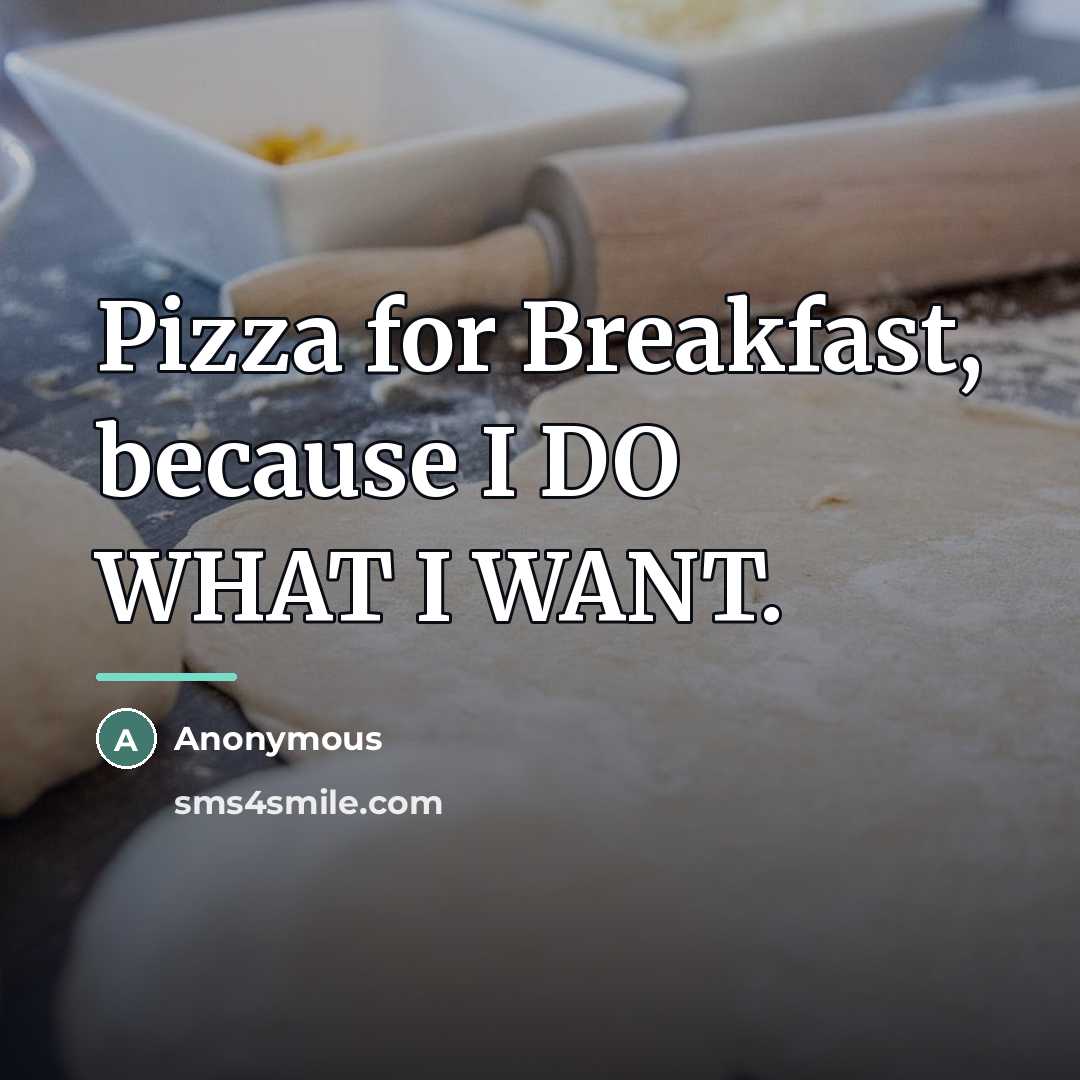 “Pizza for Breakfast, because I DO WHAT I WANT.…” quote by Anonymous