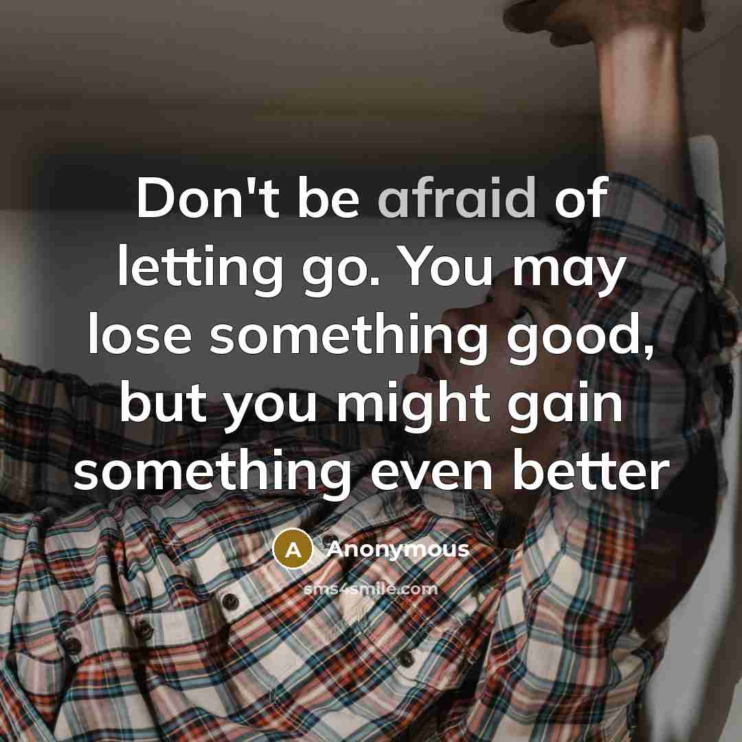 “Don't be afraid of letting go. You may lose something…” quote by Anonymous