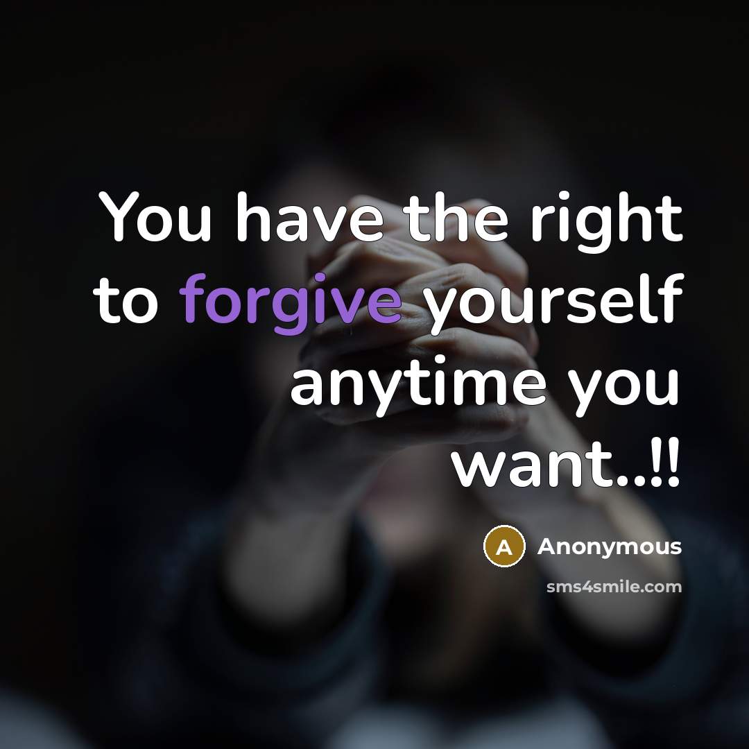 “You have the right to forgive yourself anytime you want..!!…” quote by Anonymous