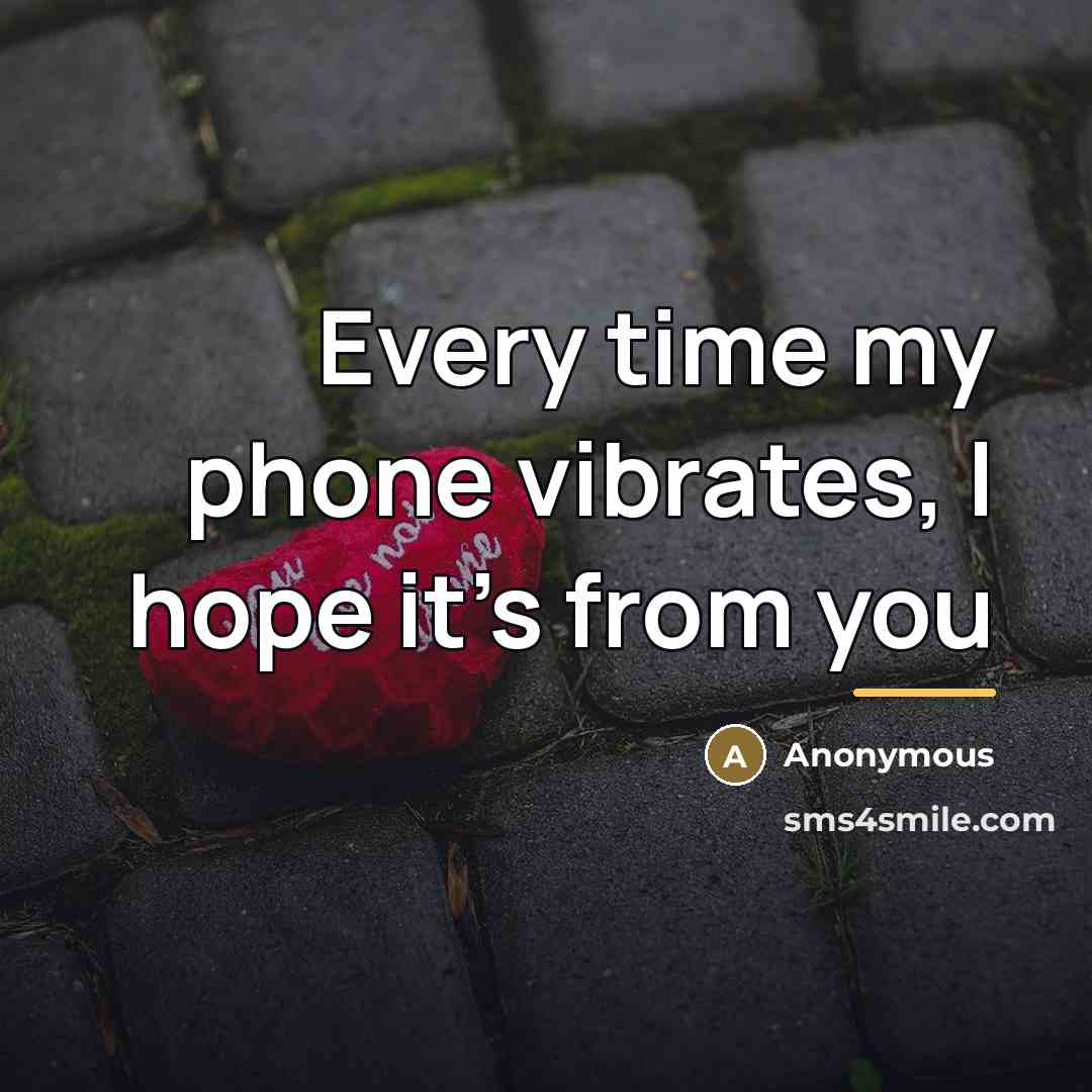 “Every time my phone vibrates, I hope it's from you…” quote by Anonymous