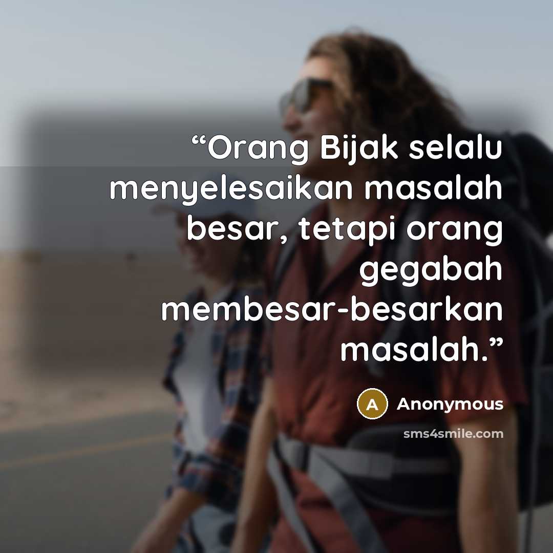 “Orang Bijak selalu menyelesaikan masalah besar, tetapi orang gegabah membesar-besarkan masalah.” quote by Anonymous