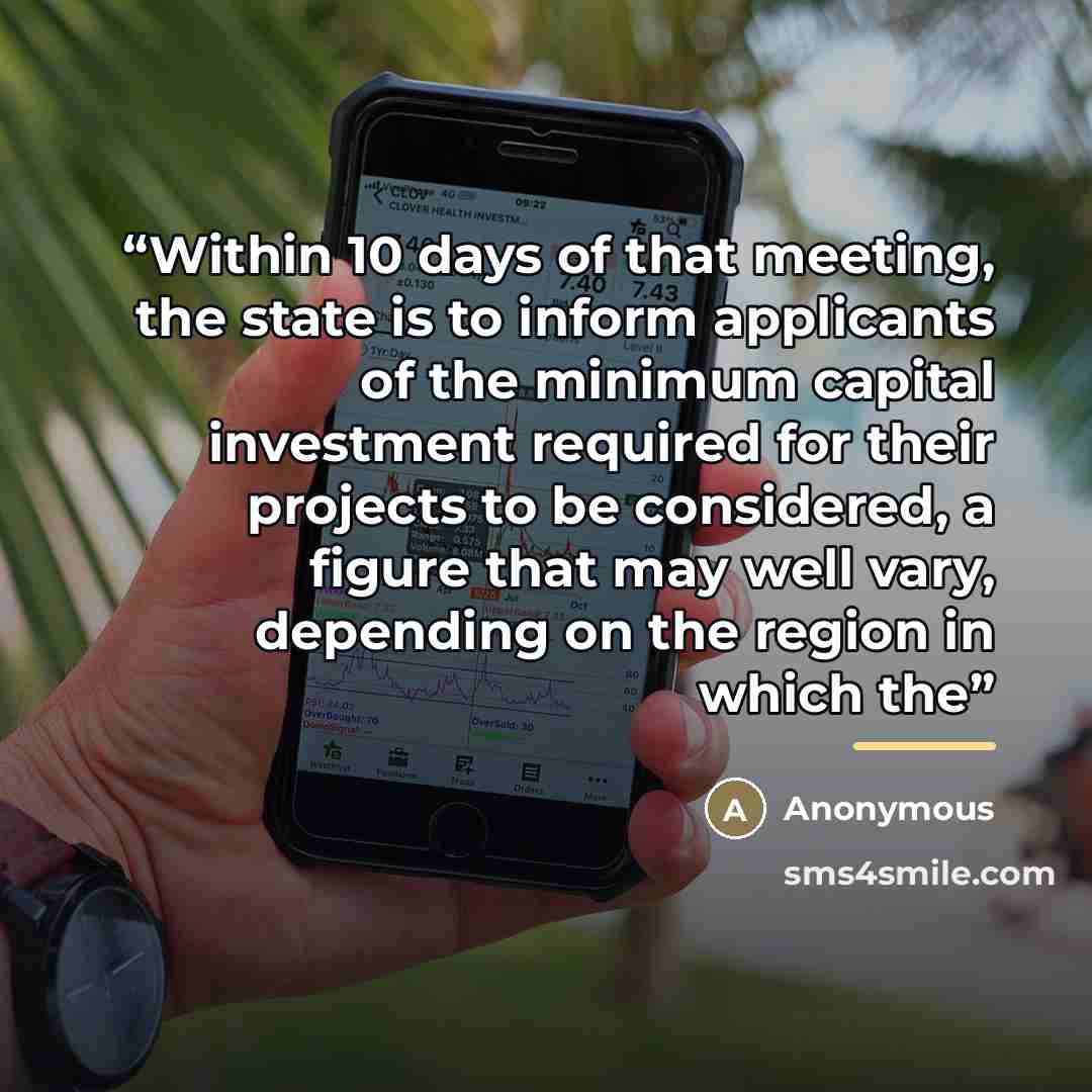 “Within 10 days of that meeting, the state is to inform applicants of the minimum capital investment required for their projects to be considered, a figure that may well vary, depending on the region in which the” quote by Anonymous