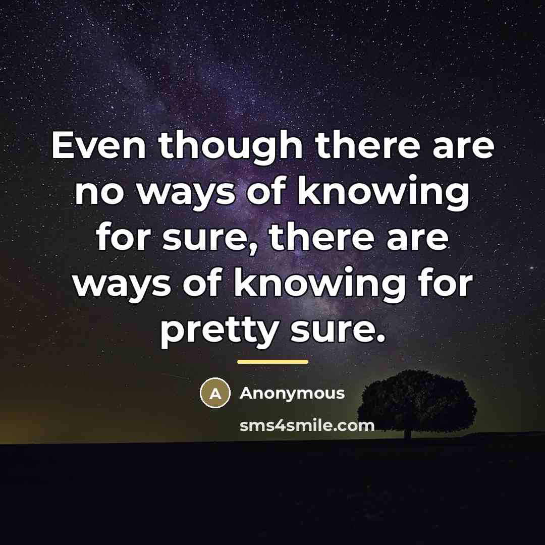 “Even though there are no ways of knowing for sure,…” quote by Anonymous