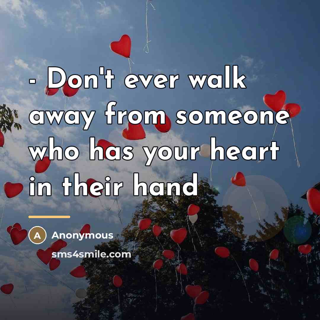 “- Don't ever walk away from someone who has your heart in their hand” quote by Anonymous