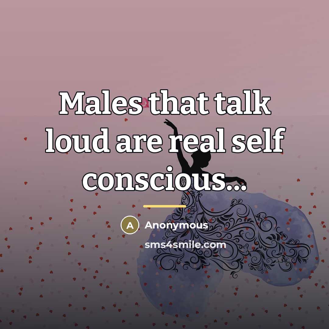 “Males that talk loud are real self conscious...…” quote by Anonymous