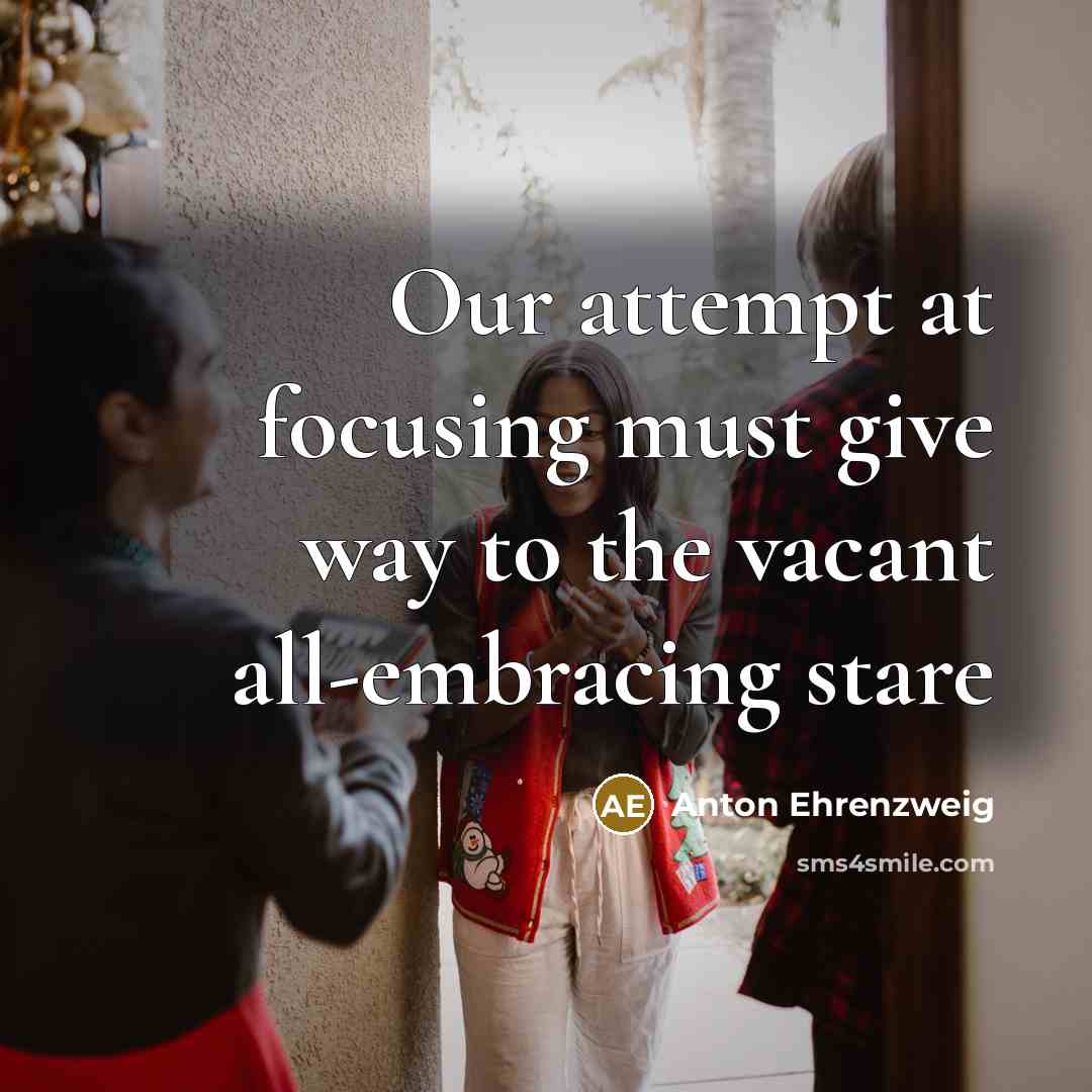 “Our attempt at focusing must give way to the vacant all-embracing stare” quote by Anton Ehrenzweig