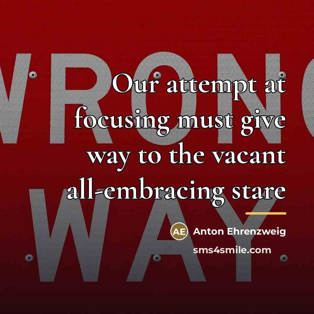 “Our attempt at focusing must give way to the vacant…” quote by Anton Ehrenzweig