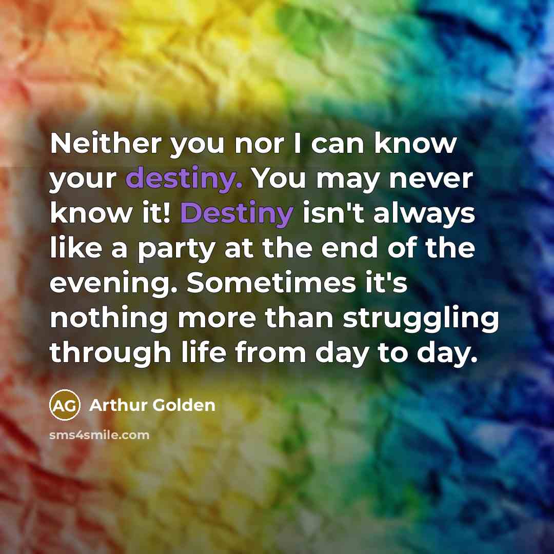 “Neither you nor I can know your destiny. You may…” quote by Arthur Golden