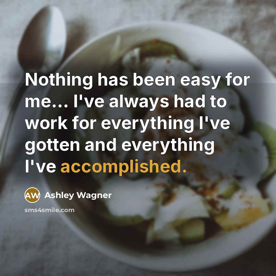 “Nothing has been easy for me... I've always had to…” quote by Ashley Wagner
