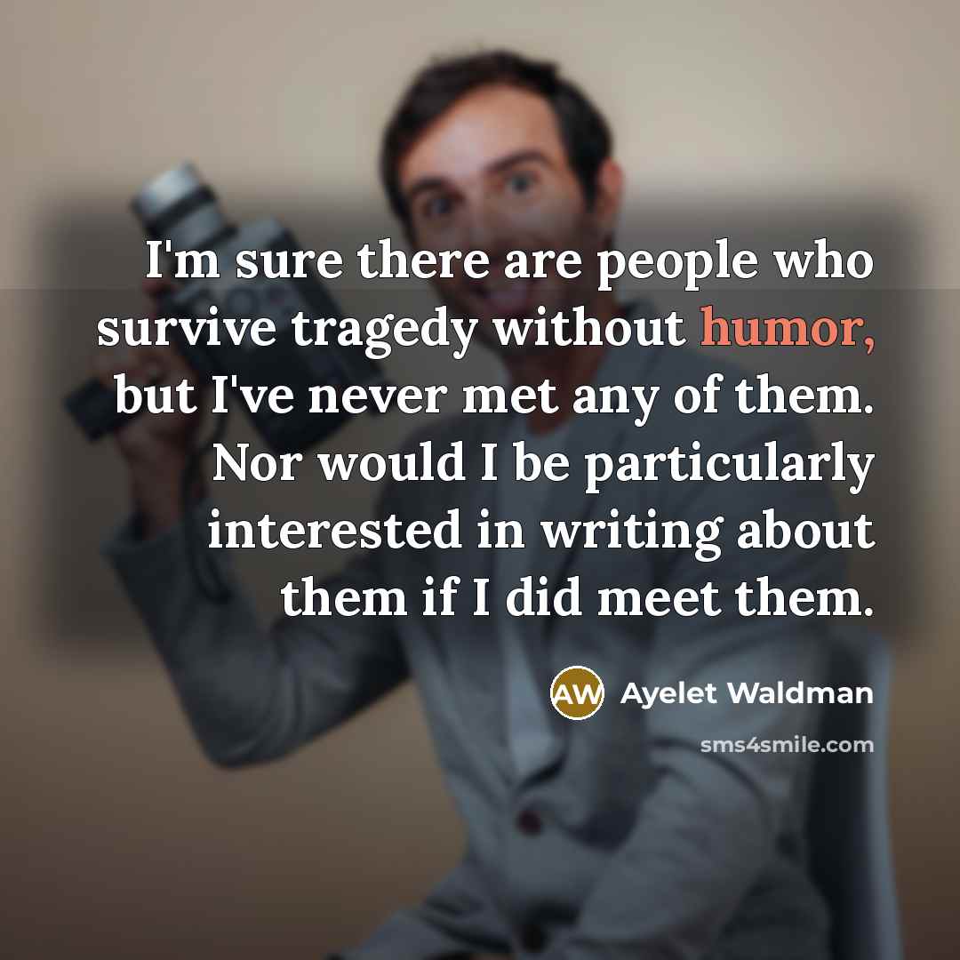 “I'm sure there are people who survive tragedy without humor,…” quote by Ayelet Waldman