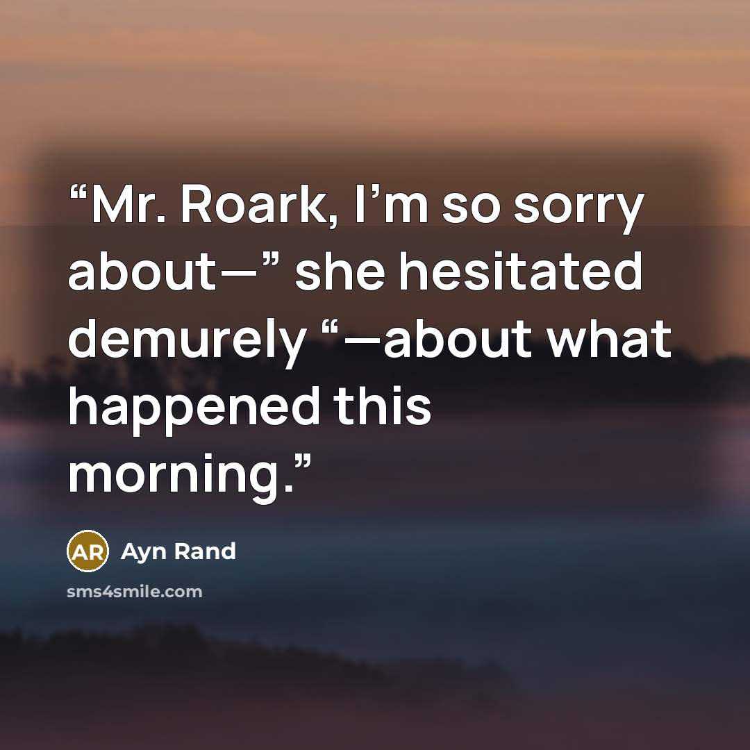 “Mr. Roark, I’m so sorry about—” she hesitated demurely “—about what happened this morning.” quote by Ayn Rand