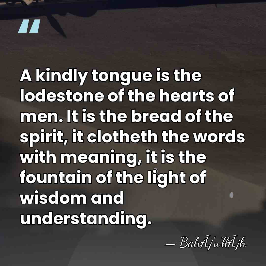 A kindly tongue is the lodestone of the hearts of men. It&hellip; - BahÃ¡'u'llÃ¡h