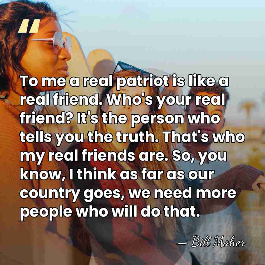 To me a real patriot is like a real friend. Who's your&hellip; - Bill Maher