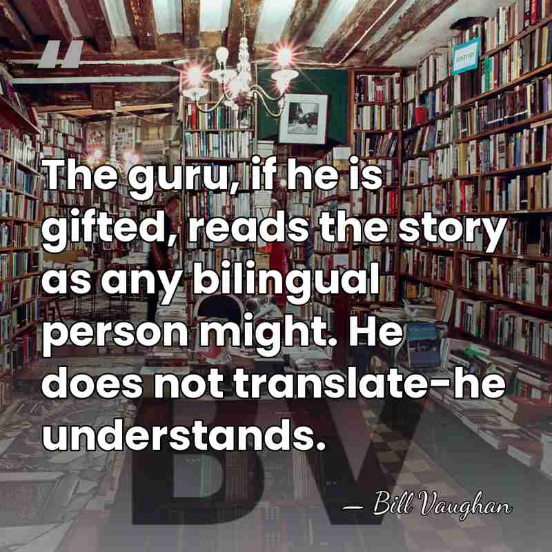 The guru, if he is gifted, reads the story as any bilingual&hellip; - Bill Vaughan