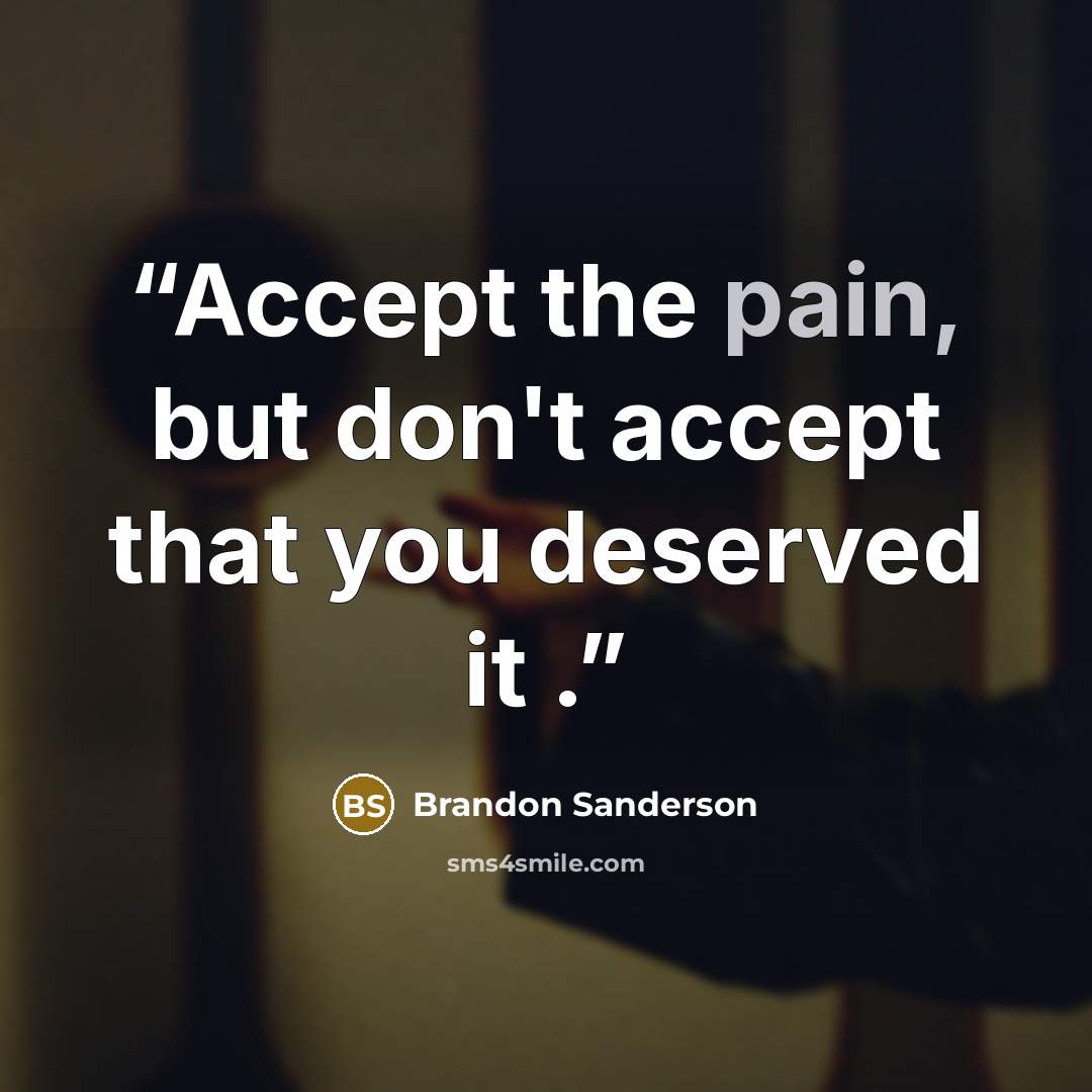 “Accept the pain, but don't accept that you deserved it .” quote by Brandon Sanderson