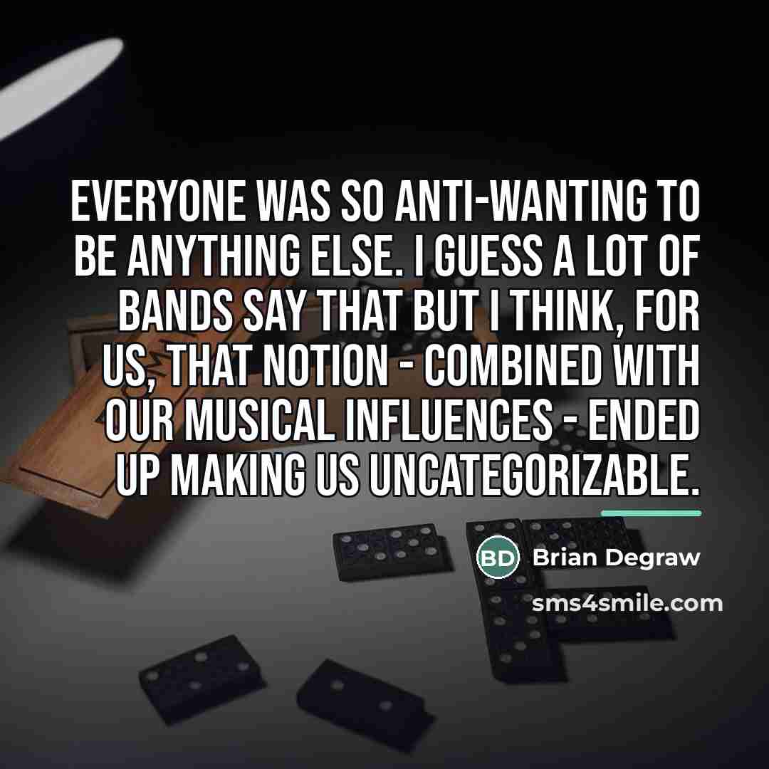 “Everyone was so anti-wanting to be anything else. I guess…” quote by Brian Degraw