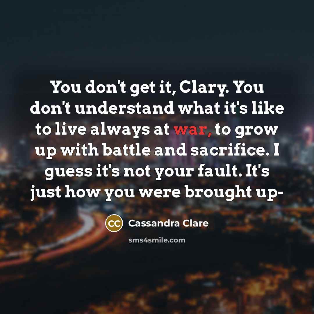 “You don't get it, Clary. You don't understand what it's…” quote by Cassandra Clare