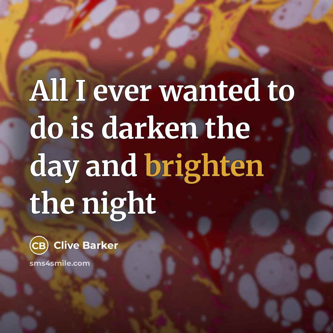 “All I ever wanted to do is darken the day and brighten the night” quote by Clive Barker