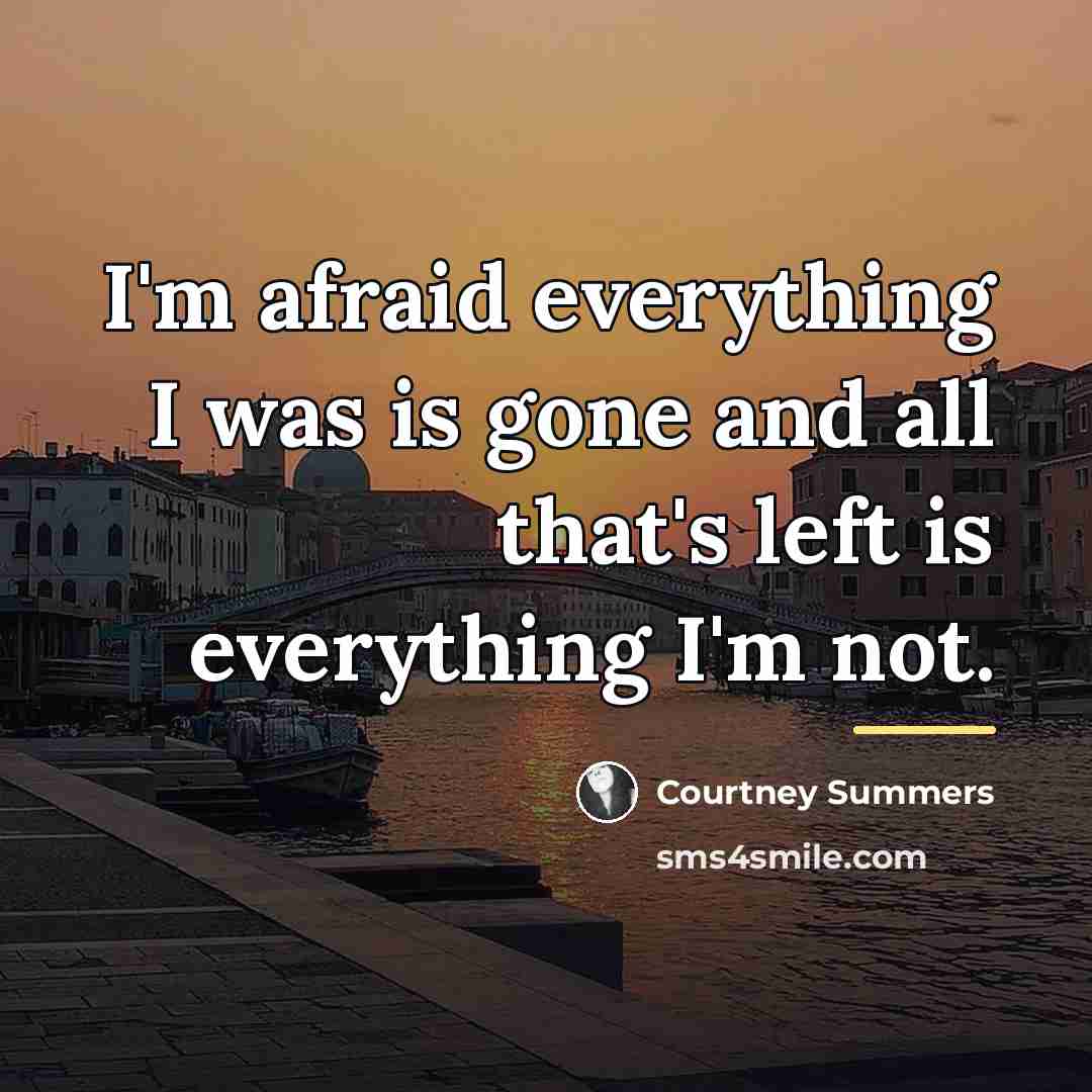 “I'm afraid everything I was is gone and all that's…” quote by Courtney Summers
