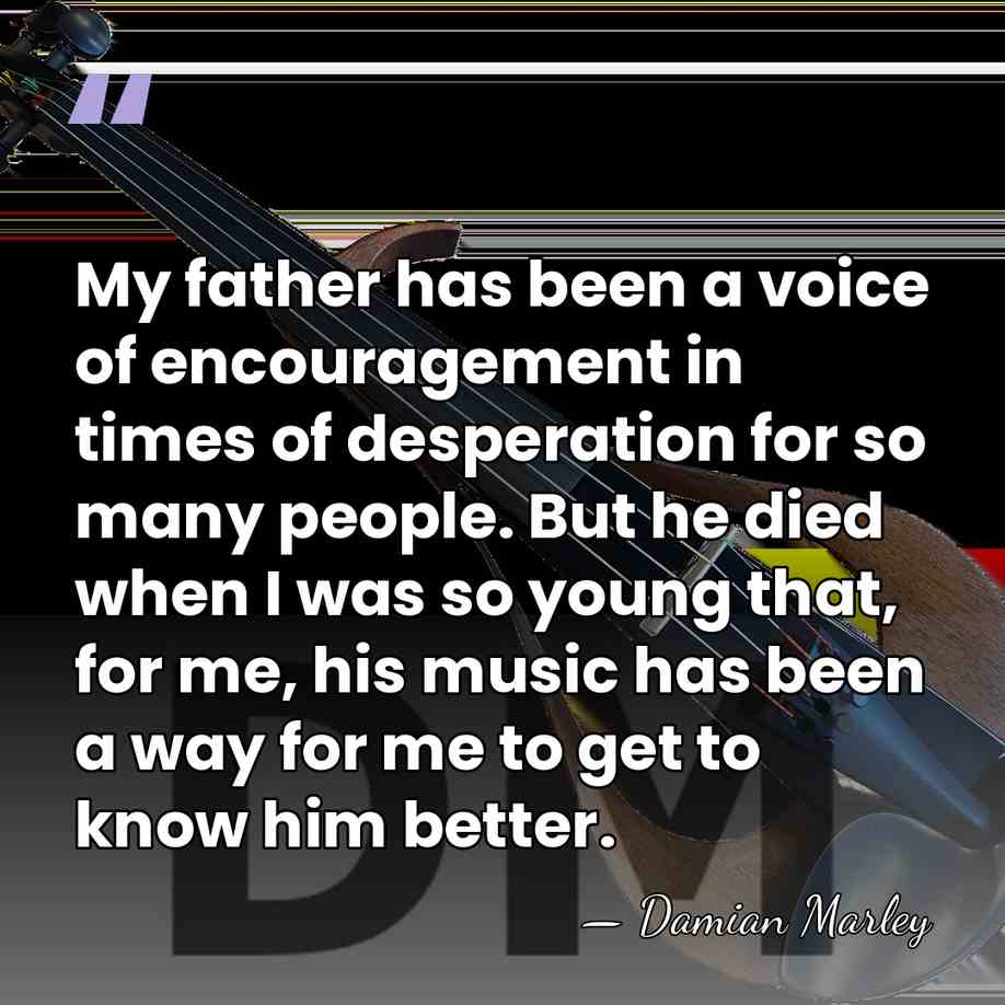 My father has been a voice of encouragement in times of desperation&hellip; - Damian Marley