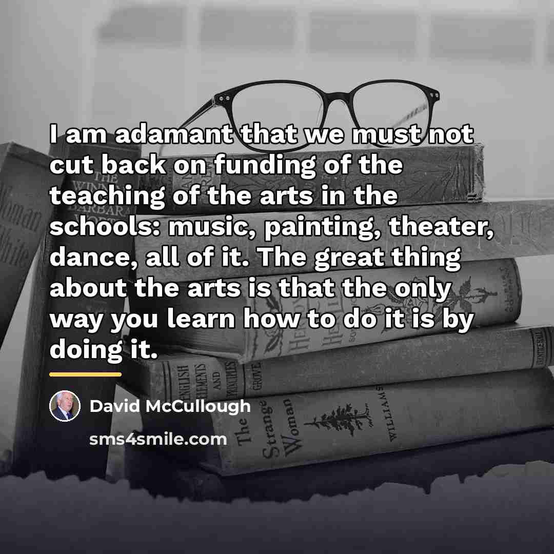 “I am adamant that we must not cut back on…” quote by David McCullough