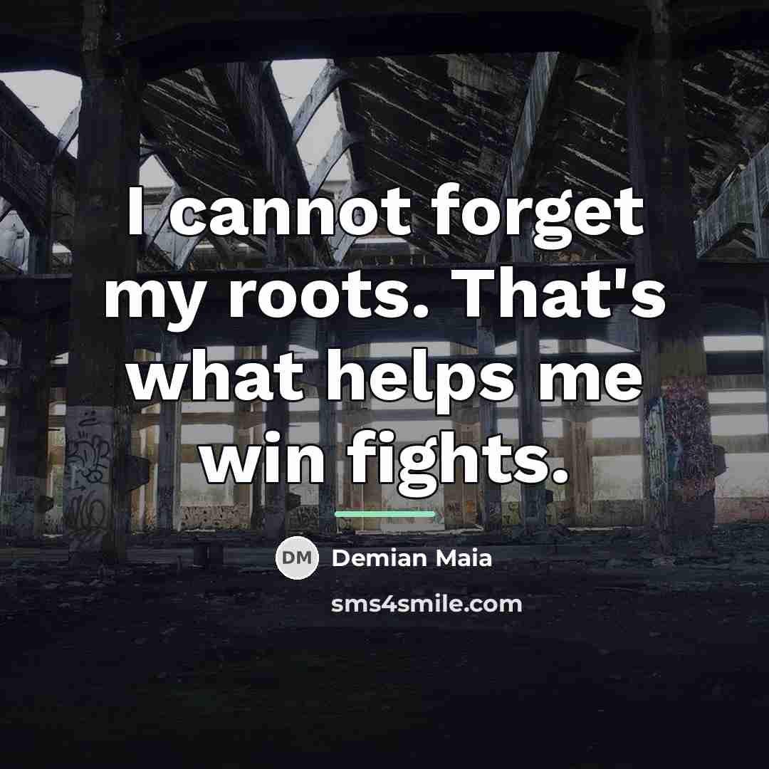 “I cannot forget my roots. That's what helps me win…” quote by Demian Maia