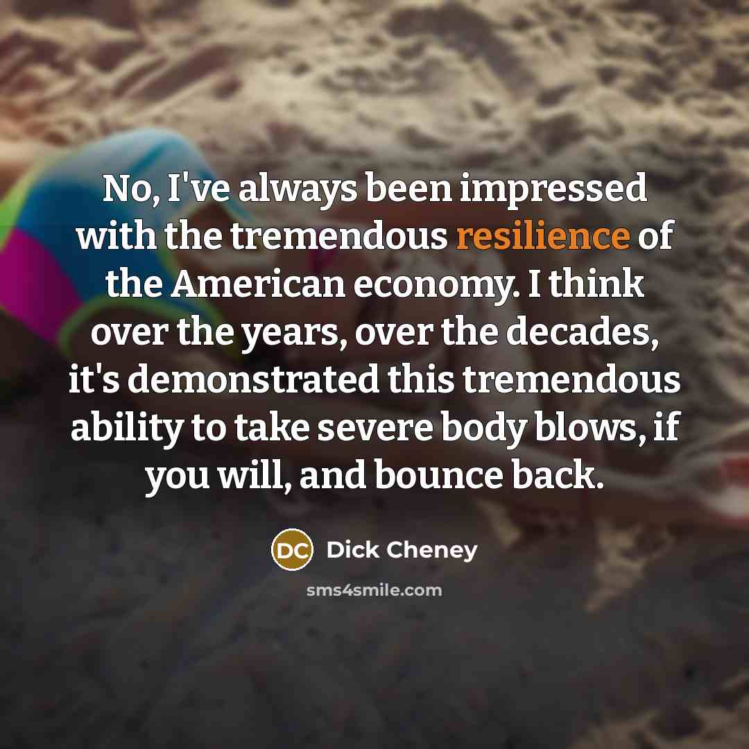 “No, I've always been impressed with the tremendous resilience of…” quote by Dick Cheney