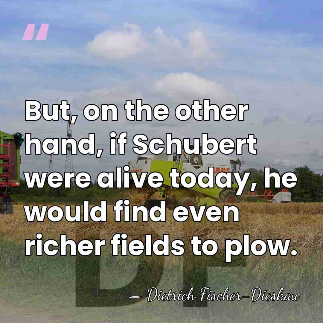But, on the other hand, if Schubert were alive today, he would&hellip; - Dietrich Fischer-Dieskau