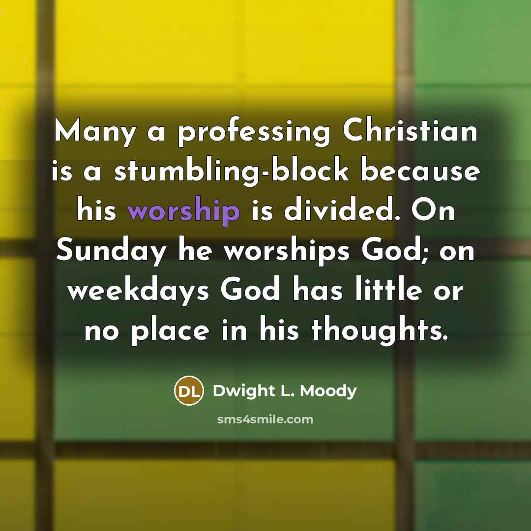 “Many a professing Christian is a stumbling-block because his worship…” quote by Dwight L. Moody