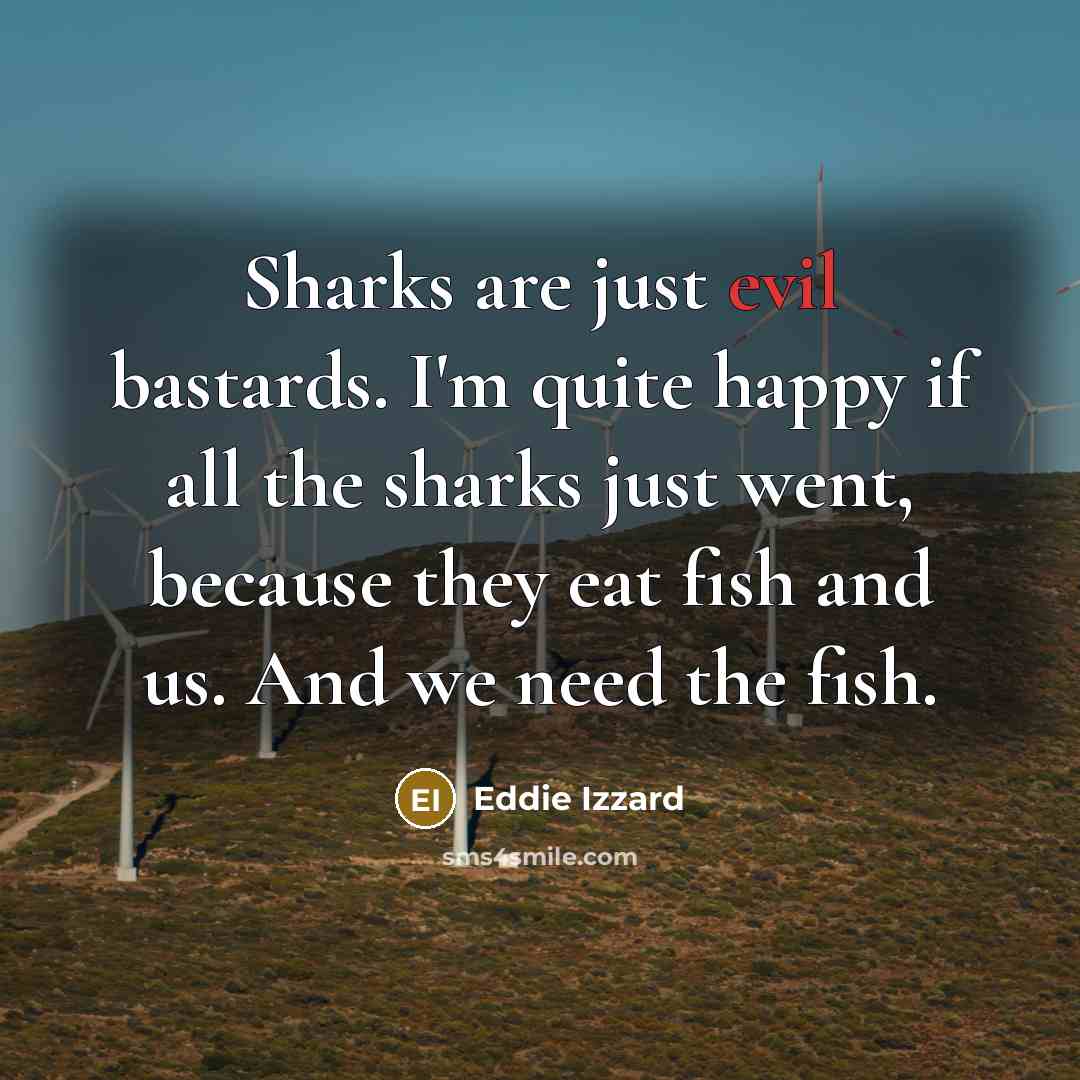 “Sharks are just evil bastards. I'm quite happy if all…” quote by Eddie Izzard