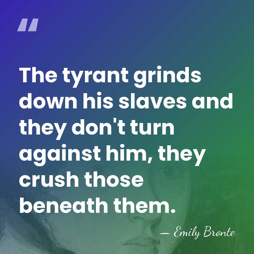 The tyrant grinds down his slaves and they don't turn against him,&hellip; - Emily Bronte
