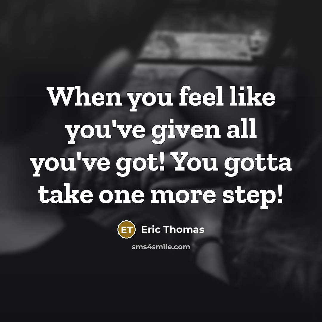 “When you feel like you've given all you've got! You gotta take one more step!” quote by Eric Thomas