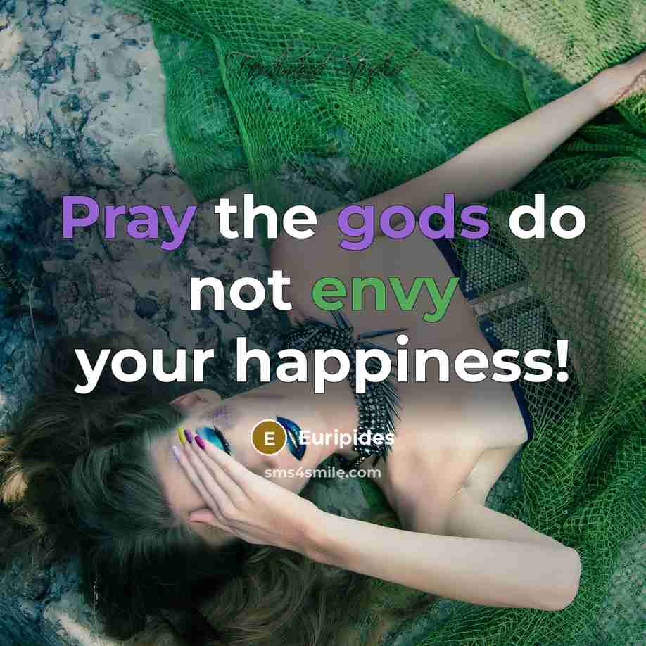“Pray the gods do not envy your happiness!…” quote by Euripides