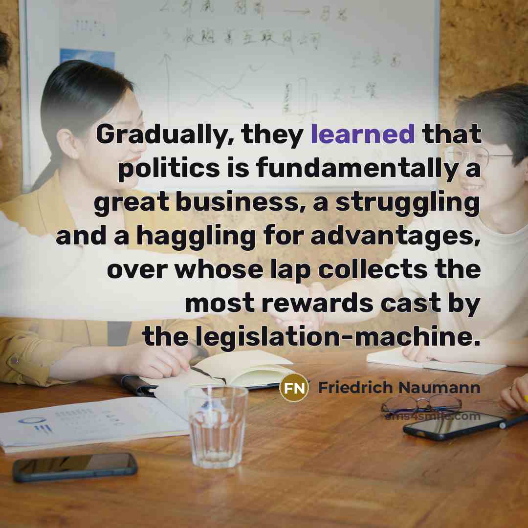 “Gradually, they learned that politics is fundamentally a great business,…” quote by Friedrich Naumann