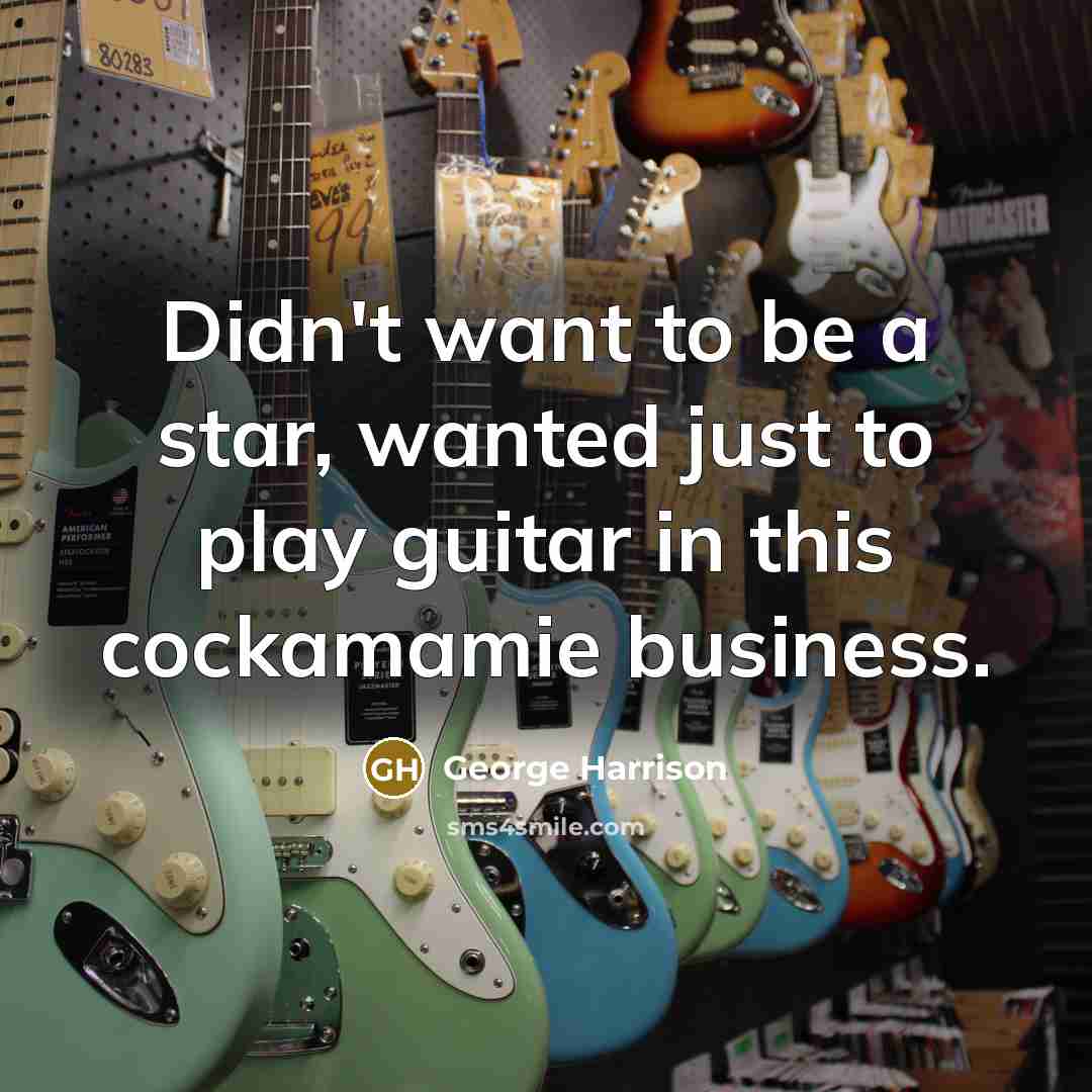“Didn't want to be a star, wanted just to play…” quote by George Harrison