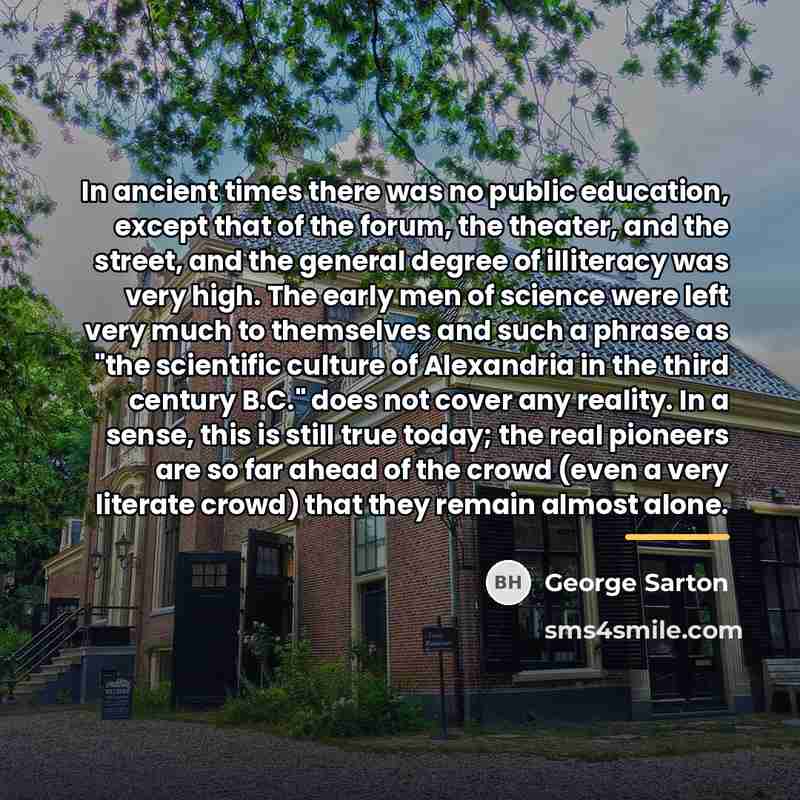 “In ancient times there was no public education, except that…” quote by George Sarton