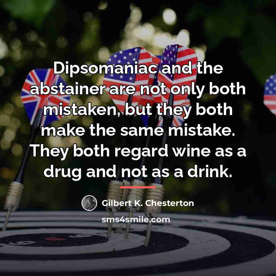 “Dipsomaniac and the abstainer are not only both mistaken, but…” quote by Gilbert K. Chesterton